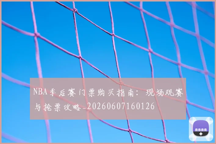 NBA季后赛门票购买指南:现场观赛与抢票攻略_20260607160126