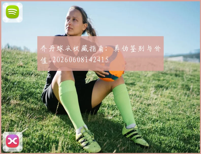 乔丹球衣收藏指南:真伪鉴别与价值_20260608142415