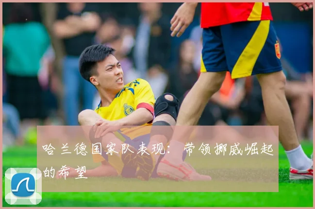 哈兰德国家队表现：带领挪威崛起的希望