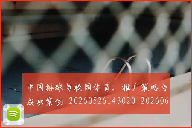 中国排球与校园体育:推广策略与成功案例_20260526143020_20260607160542