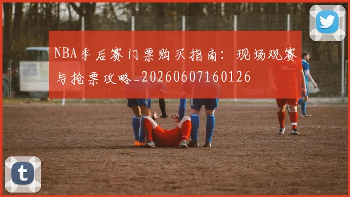 NBA季后赛门票购买指南:现场观赛与抢票攻略_20260607160126