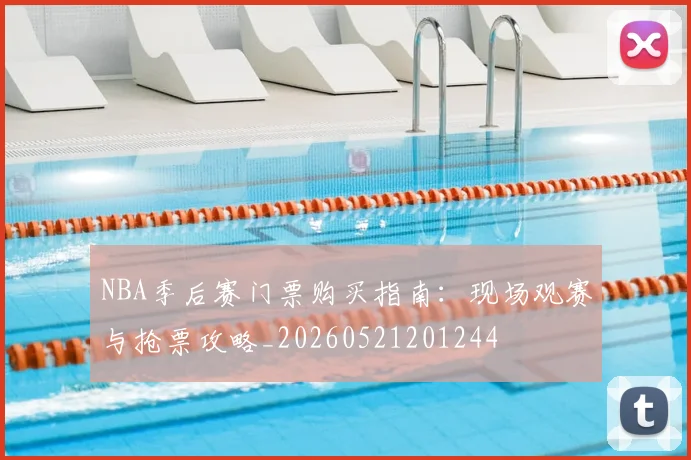NBA季后赛门票购买指南:现场观赛与抢票攻略_20260521201244