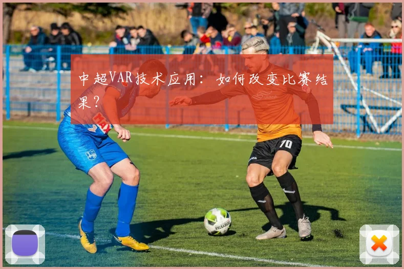 中超VAR技术应用:如何改变比赛结果?