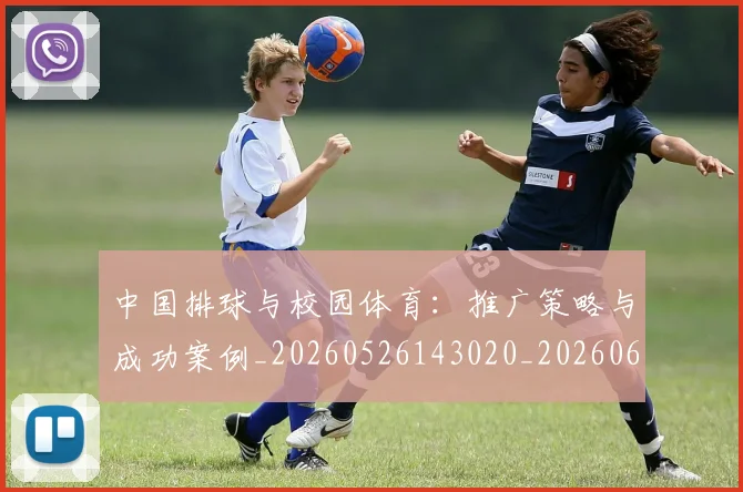 中国排球与校园体育：推广策略与成功案例_20260526143020_20260607160542