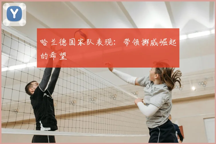 哈兰德国家队表现：带领挪威崛起的希望