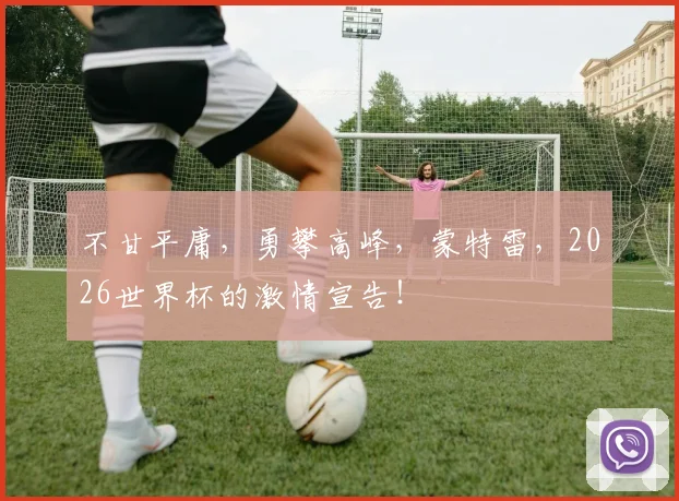 不甘平庸,勇攀高峰,蒙特雷,2026世界杯的激情宣告!