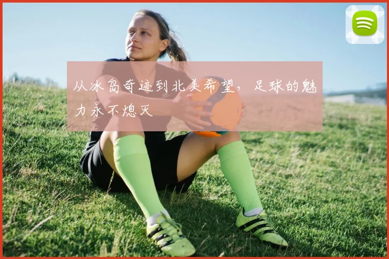 从冰岛奇迹到北美希望,足球的魅力永不熄灭