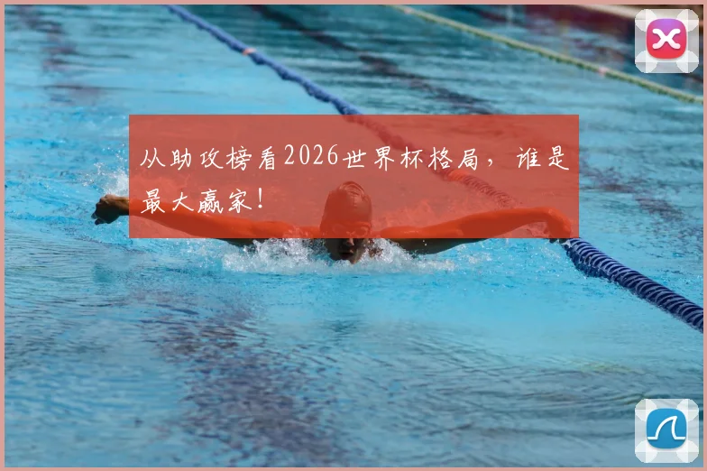 从助攻榜看2026世界杯格局，谁是最大赢家！